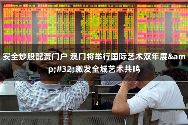 安全炒股配资门户 澳门将举行国际艺术双年展&#32;激发全城艺术共鸣