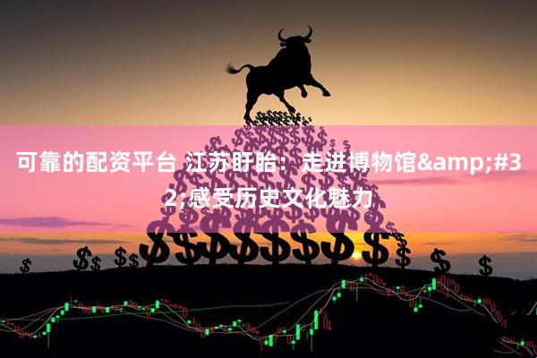 可靠的配资平台 江苏盱眙：走进博物馆&#32;感受历史文化魅力