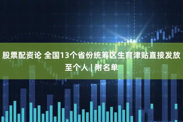 股票配资论 全国13个省份统筹区生育津贴直接发放至个人 | 附名单