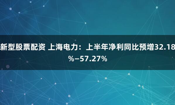新型股票配资 上海电力：上半年净利同比预增32.18%—57.27%