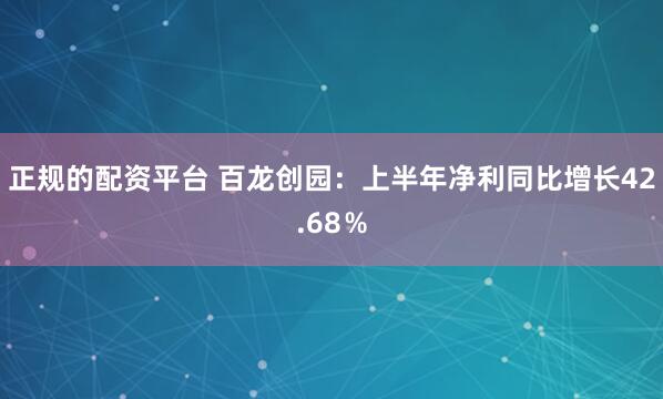 正规的配资平台 百龙创园：上半年净利同比增长42.68％