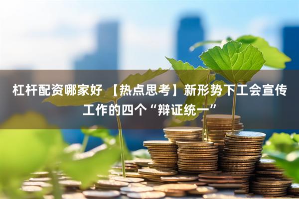 杠杆配资哪家好 【热点思考】新形势下工会宣传工作的四个“辩证统一”