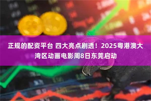 正规的配资平台 四大亮点剧透！2025粤港澳大湾区动画电影周8日东莞启动