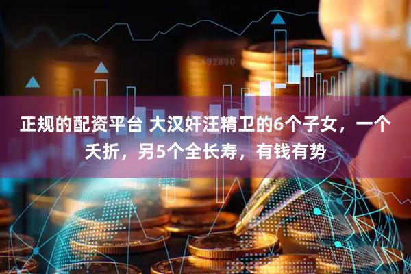 正规的配资平台 大汉奸汪精卫的6个子女，一个夭折，另5个全长寿，有钱有势