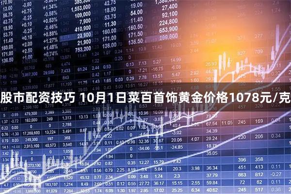 股市配资技巧 10月1日菜百首饰黄金价格1078元/克