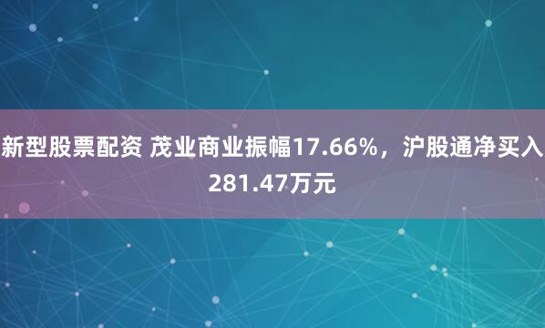 新型股票配资 茂业商业振幅17.66%,沪股通净买入281.47万元