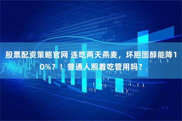 股票配资策略官网 连吃两天燕麦,坏胆固醇能降10%?!普通人照着吃管用吗?
