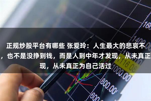 正规炒股平台有哪些 张爱玲：人生最大的悲哀不是选错伴侣，也不是没挣到钱，而是人到中年才发现，从未真正为自己活过