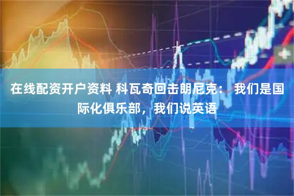 在线配资开户资料 科瓦奇回击朗尼克： 我们是国际化俱乐部，我们说英语