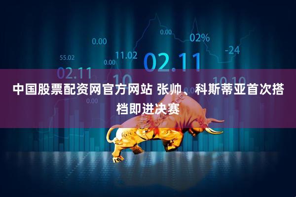 中国股票配资网官方网站 张帅、科斯蒂亚首次搭档即进决赛